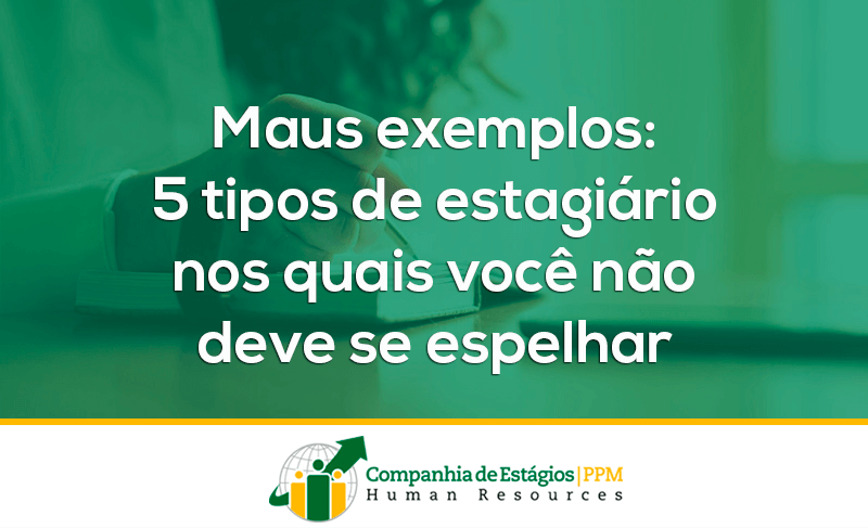 Maus exemplos: 5 tipos de estagiário nos quais você não deve se espelhar