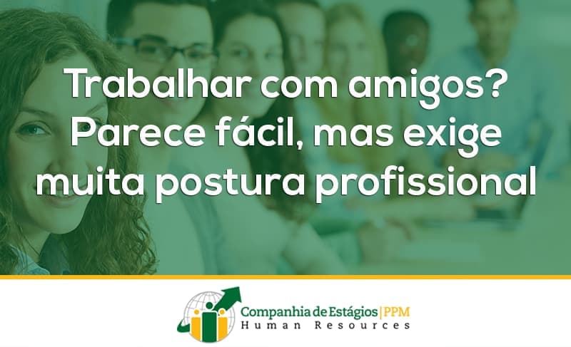 Trabalhar com amigos? Parece fácil, mas exige muita postura profissional