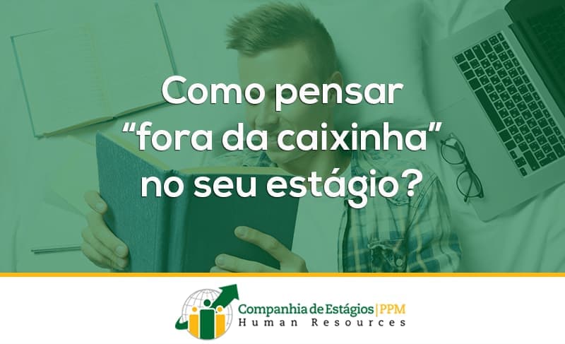 Como pensar “fora da caixinha” no seu estágio?