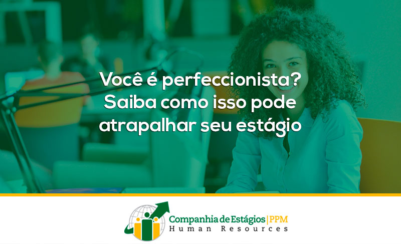 Você é perfeccionista? Saiba como isso pode atrapalhar seu estágio